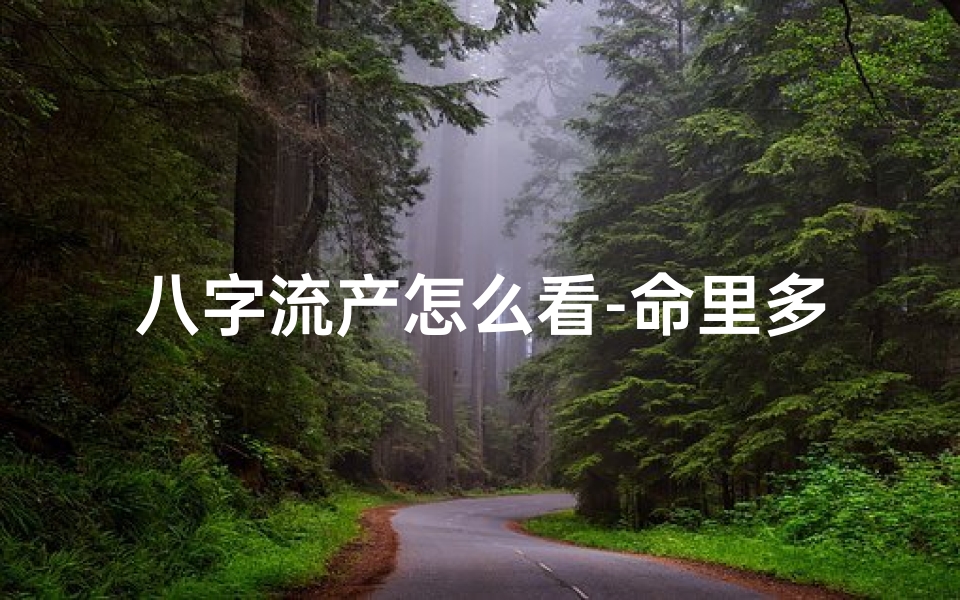 八字流产怎么看-命里多波折,八字解流产之谜