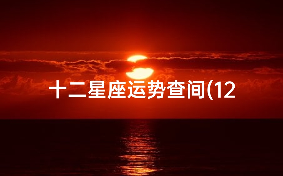 十二星座运势查间(12星座一周运势,12星座在这一周的运势怎么样 )