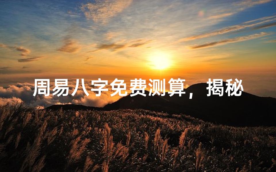 周易八字免费测算,揭秘命运轨迹与人生运势