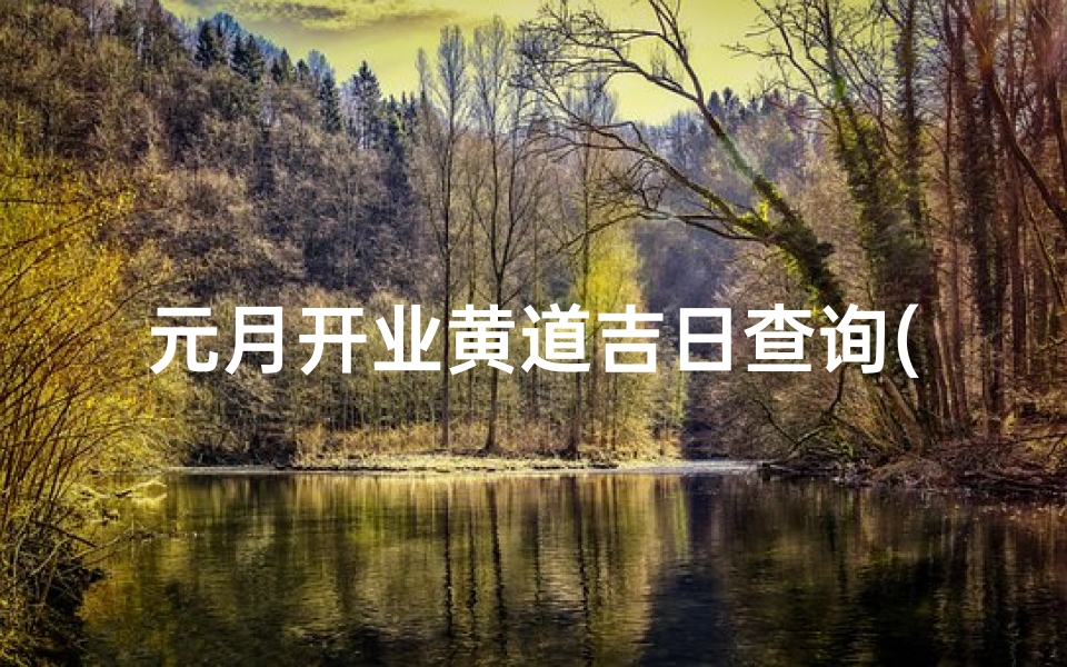 元月开业黄道吉日查询(我想2025年元月开业,我是71年7月22号出生的)