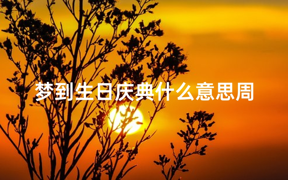 梦到生日庆典什么意思周公解梦(做梦梦见过生日是什么意思)