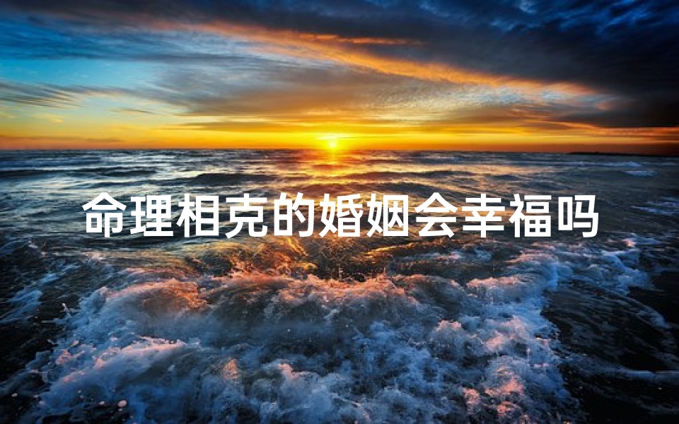 命理相克的婚姻会幸福吗(八字相克的两个人真的不能结婚吗 )