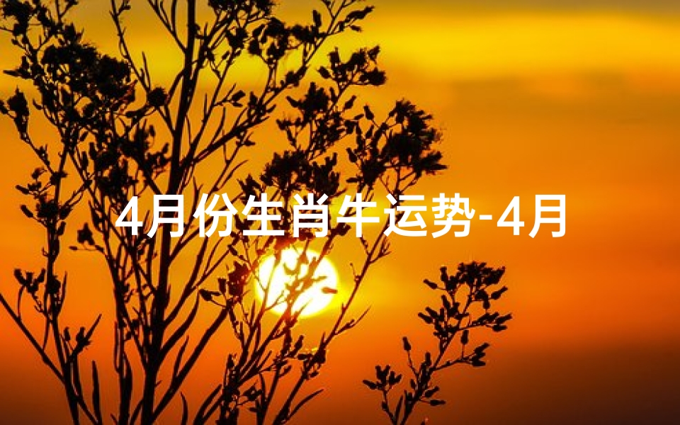 4月份生肖牛运势-4月属牛人运势
