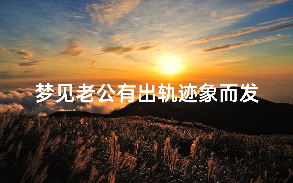梦见老公有出轨迹象而发生争吵-梦到老公老公出轨和老公吵架闹离婚