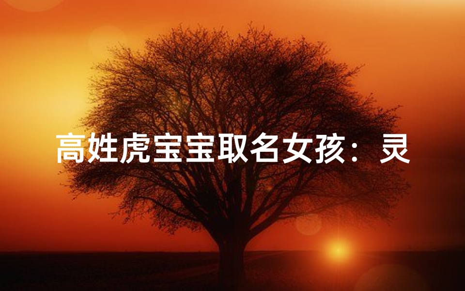 高姓虎宝宝取名女孩:灵动可爱的小姑娘