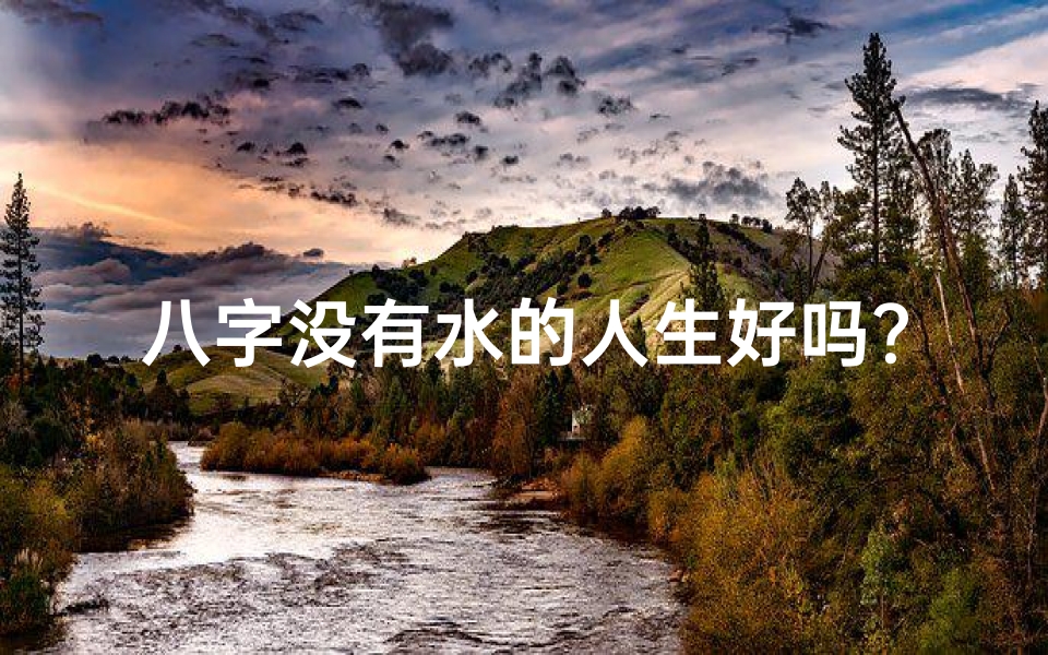 八字没有水的人生好吗?,八字缺水男性如何转运增福