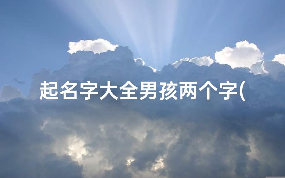 起名字大全男孩两个字(李姓男孩名字大全两个字)