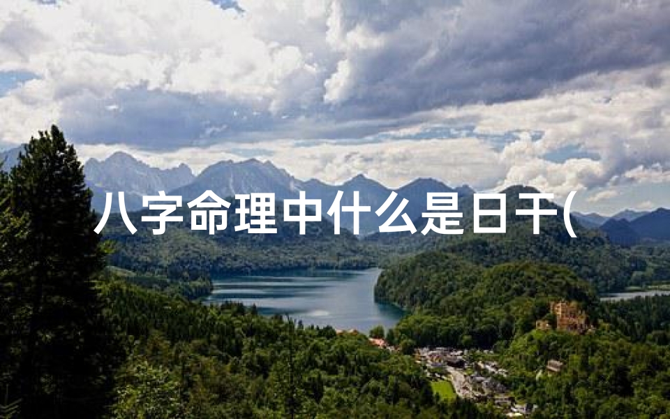 八字命理中什么是日干(算命里的 日干 是什么意思 )