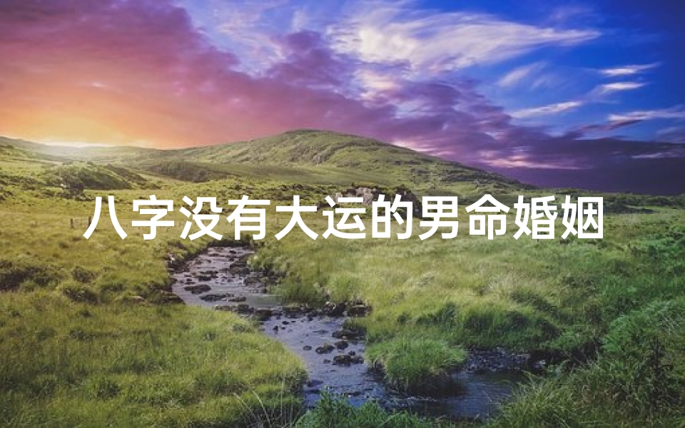 八字没有大运的男命婚姻;八字没上大运之前怎么看