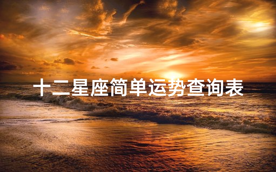 十二星座简单运势查询表(星座查询表,12星座查询表)