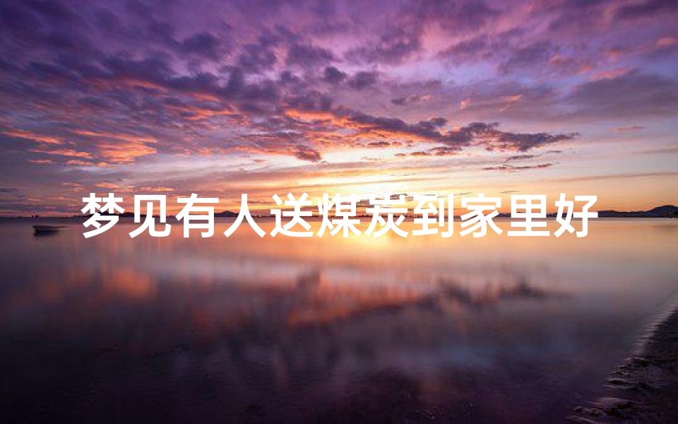 梦见有人送煤炭到家里好不好—梦见别人往我家送煤炭好不好