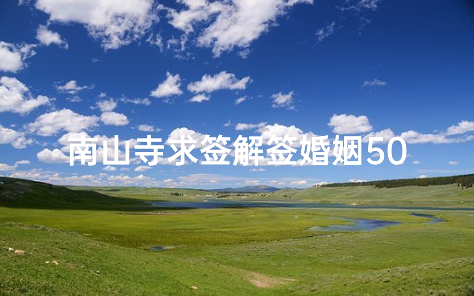 南山寺求签解签婚姻50(在三亚南山寺求了一只签,希望有懂的人帮我解解)