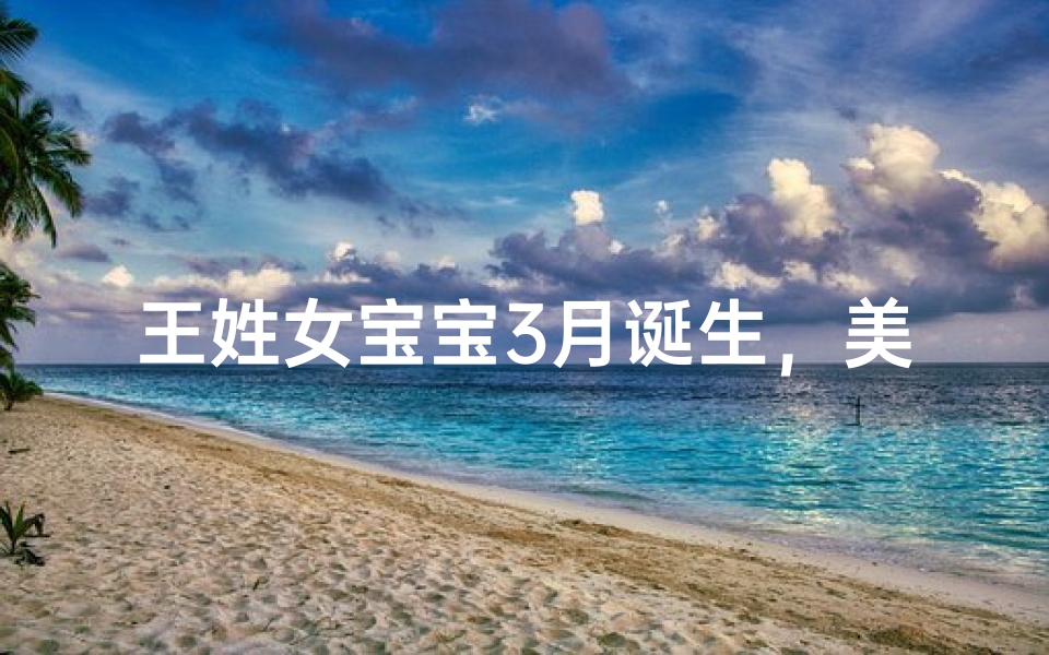 王姓女宝宝3月诞生,美好寓意名字揭晓