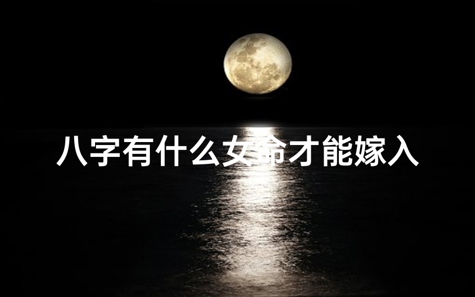 八字有什么女命才能嫁入豪门(八字揭秘:哪些女命注定嫁入豪门?)
