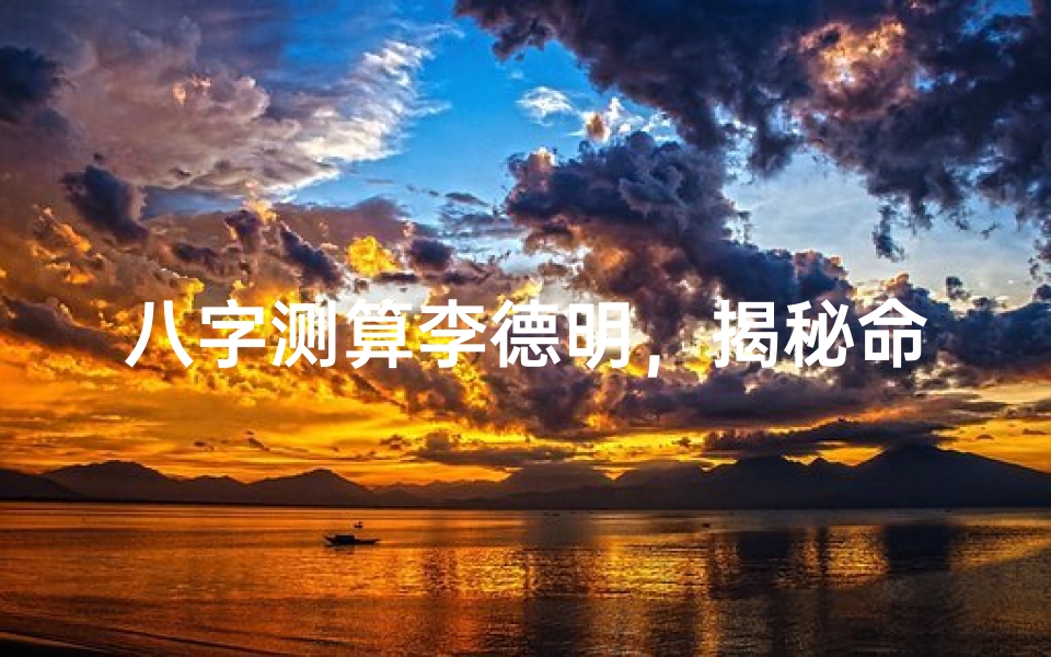 八字测算李德明,揭秘命运轨迹与人生运势
