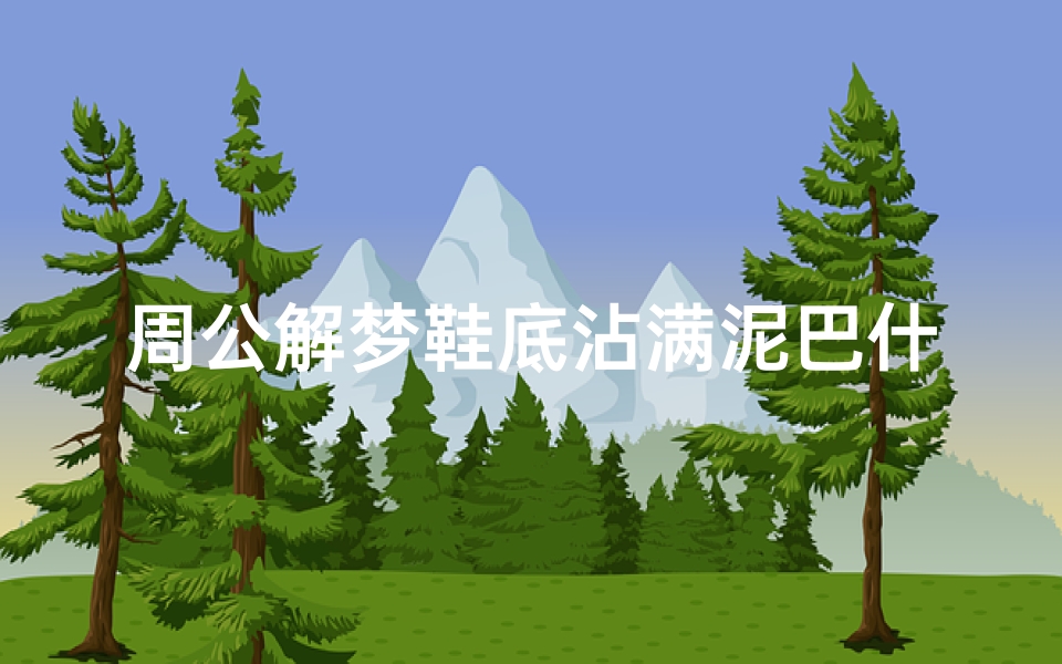周公解梦鞋底沾满泥巴什么意思(梦见踩到泥是什么意思)