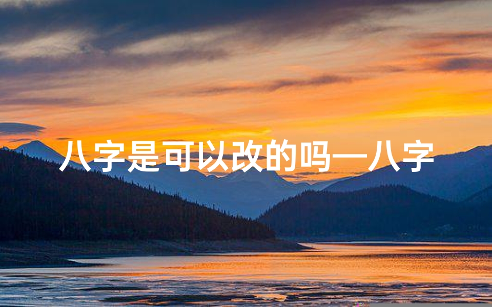 八字是可以改的吗—八字真的可以改命吗？揭秘命运之谜