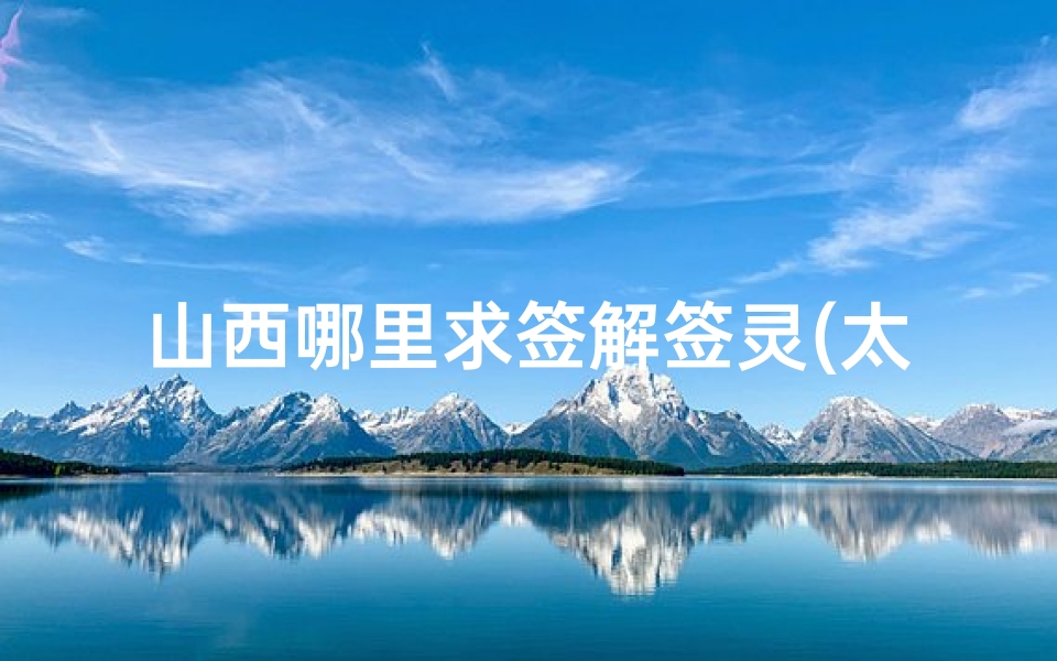 山西哪里求签解签灵(太原哪裏可以求签,解签 )