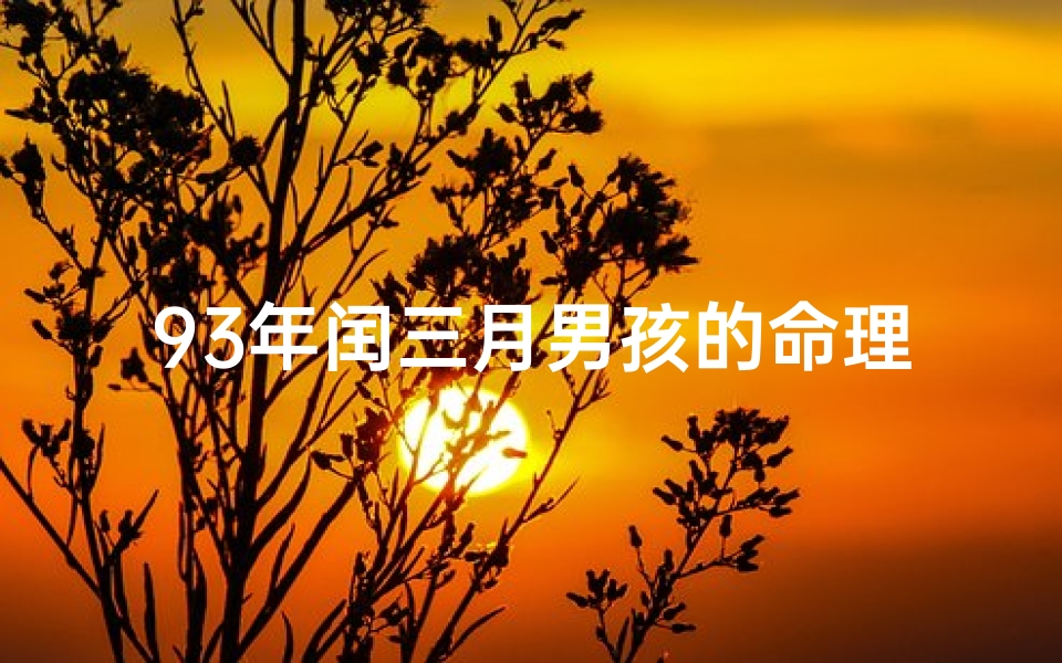 93年闰三月男孩的命理如何(93年鸡是什么命闰三月初二子时多大结婚好)