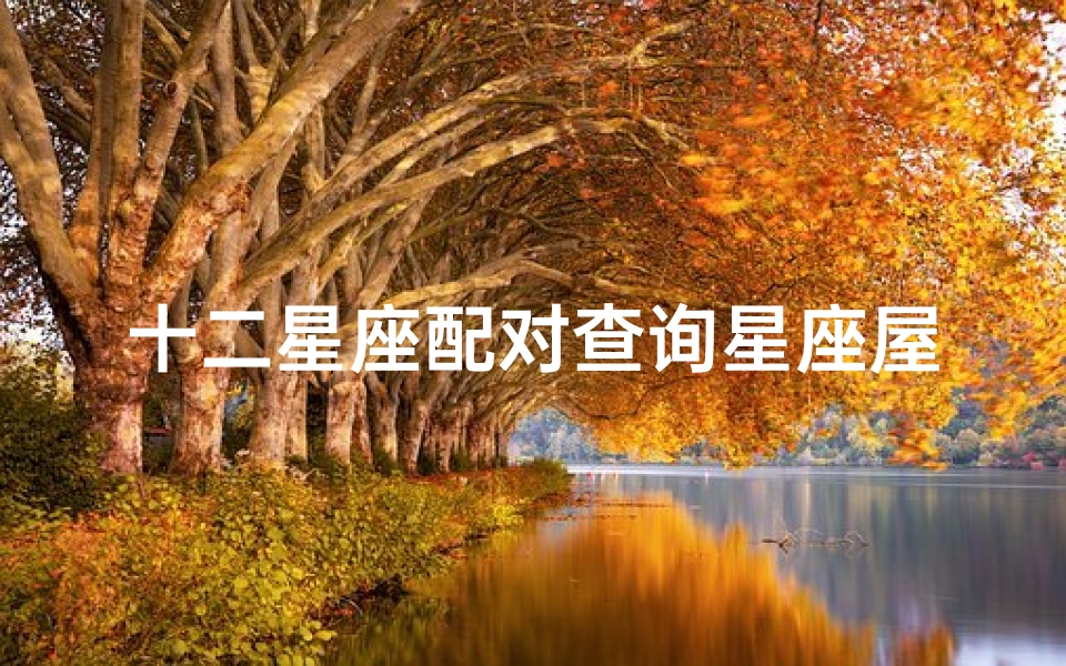 十二星座配对查询星座屋(天秤座和十二星座的爱情配对,十二星座男女最佳配对)