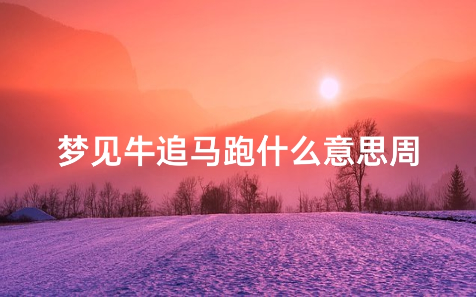 梦见牛追马跑什么意思周公解梦(梦到马牛同时在一起是什么意思)