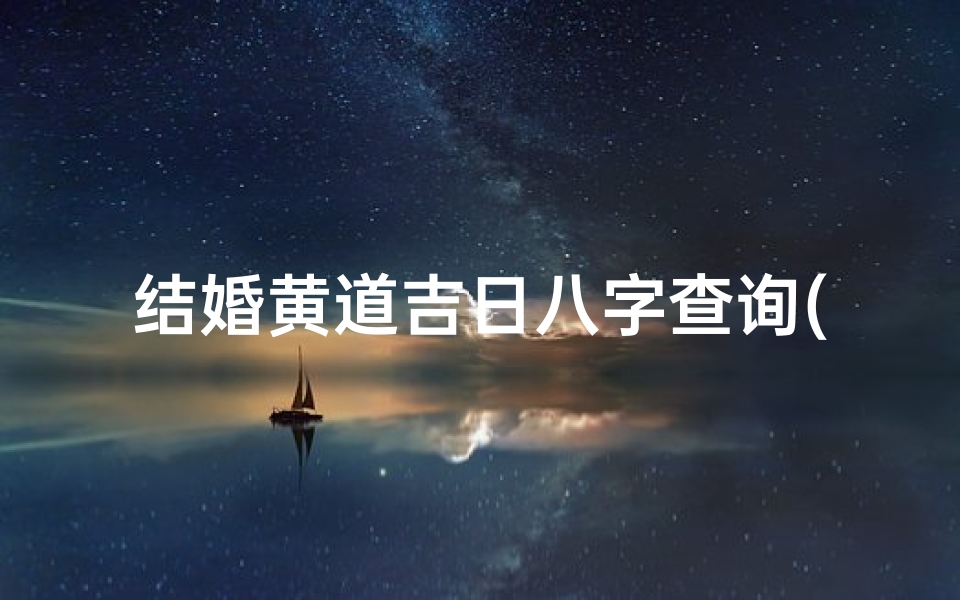 结婚黄道吉日八字查询(如何查结婚吉日,登记结婚吉日查询)