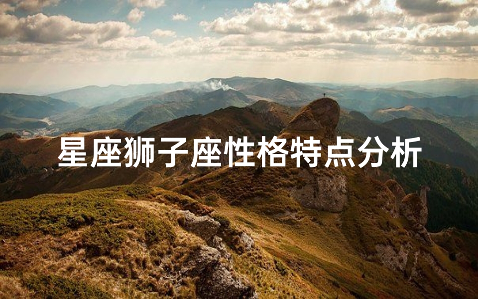 星座狮子座性格特点分析( 星座狮子座性格)