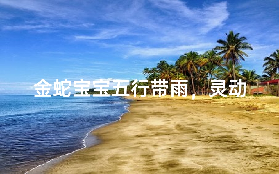 金蛇宝宝五行带雨,灵动雨润新名来