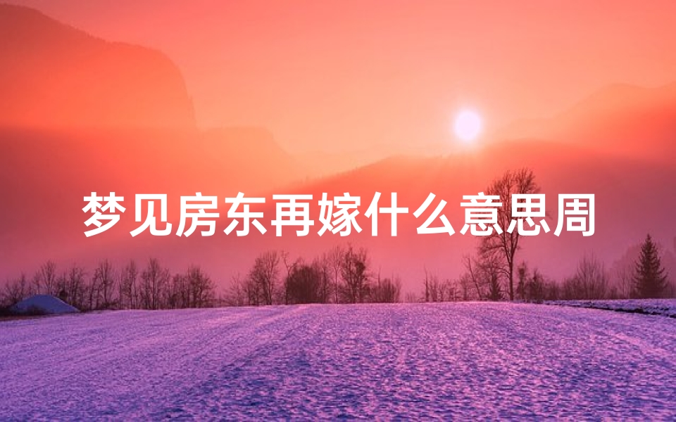 梦见房东再嫁什么意思周公解梦(梦见房东)