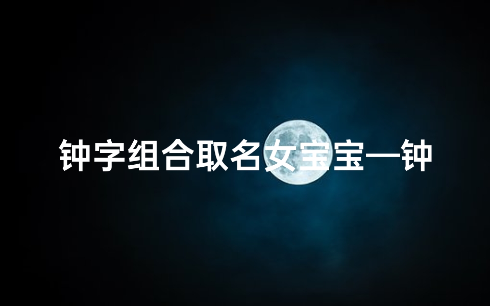 钟字组合取名女宝宝—钟字组合取名女宝宝好吗