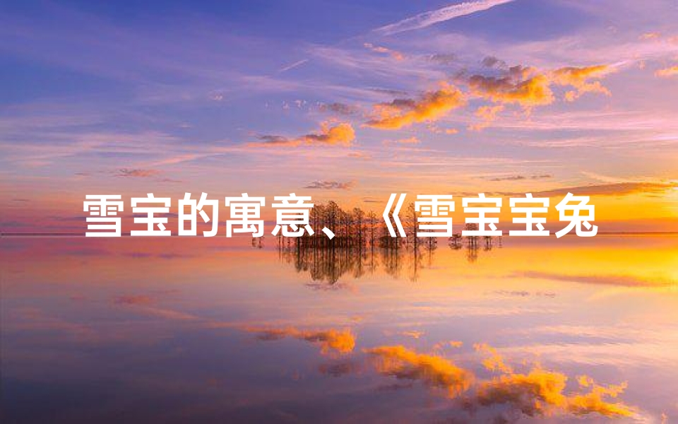 雪宝的寓意、《雪宝宝兔宝宝:温馨寓意,萌动心弦》