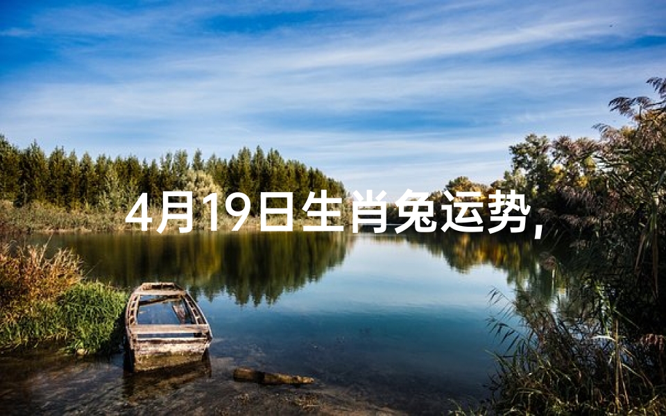 4月19日生肖兔运势,4月19日生肖兔运势:吉星高照,好运连连