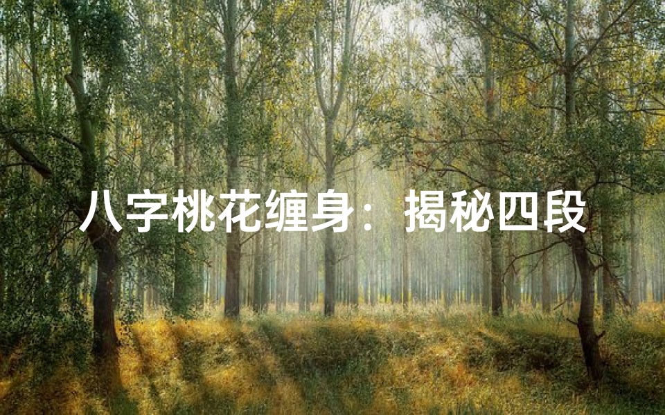 八字桃花缠身:揭秘四段情缘之谜