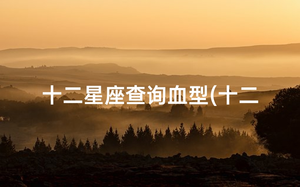 十二星座查询血型(十二星座每个血型的性格分析)