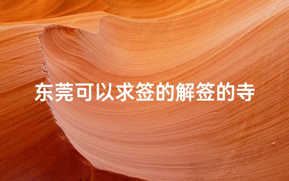 东莞可以求签的解签的寺庙(去盘龙寺求签解签一般给多少钱啊)