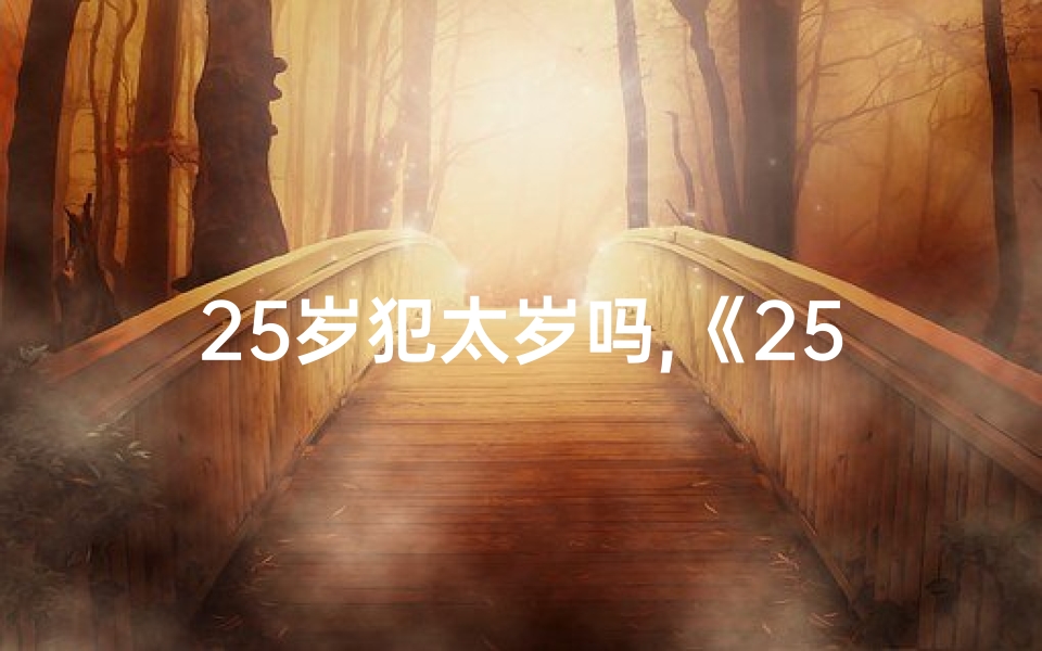25岁犯太岁吗,《25年犯太岁生肖运势揭秘:运势起伏大揭秘》
