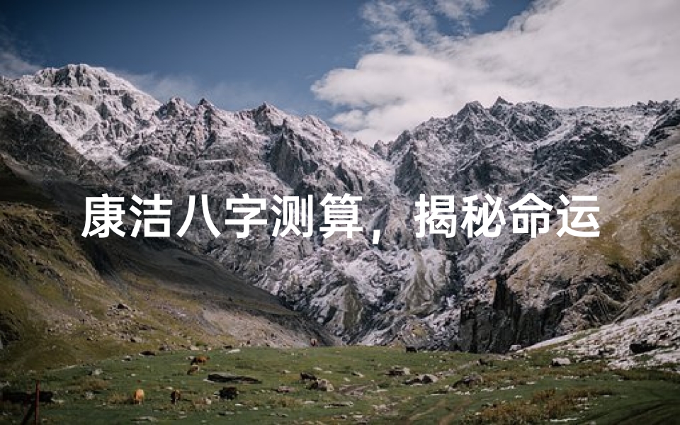 康洁八字测算,揭秘命运玄机的古老智慧