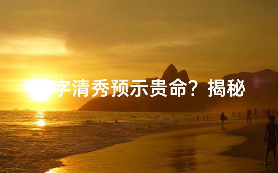 八字清秀预示贵命?揭秘命运之谜