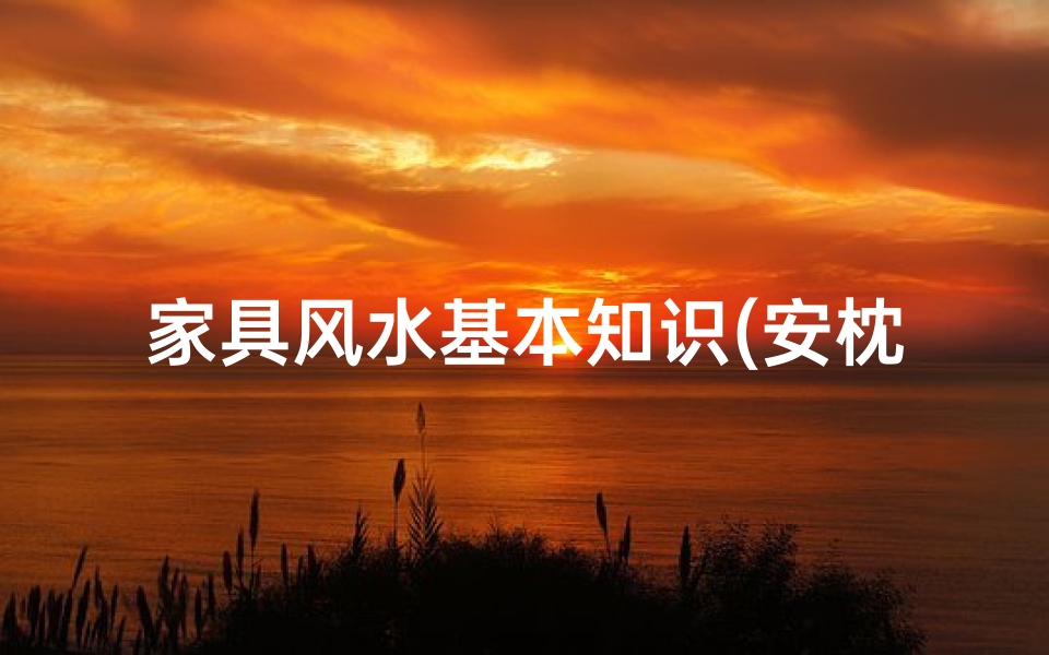 家具风水基本知识(安枕无忧 必须要掌握的主卧家具摆放风水与摆放禁忌)