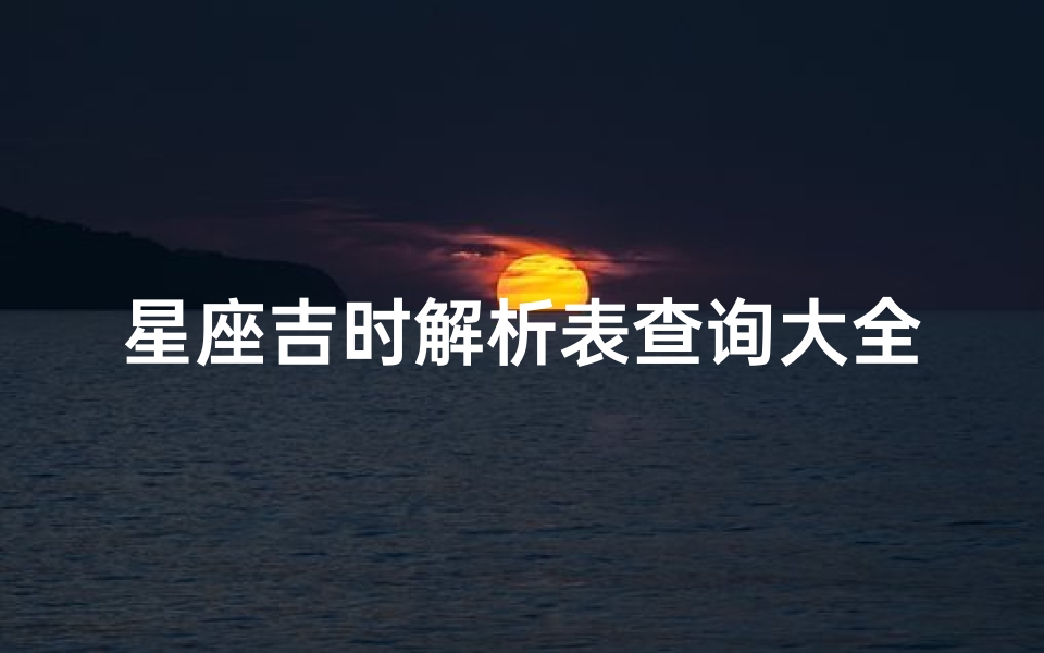 星座吉时解析表查询大全(新浪星座查询,新浪星座星盘阴阳历转换)