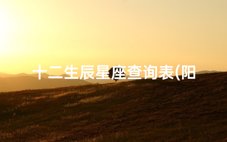 十二生辰星座查询表(阳历生日查询)
