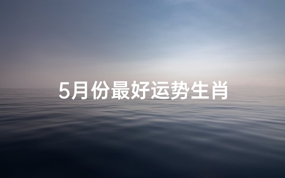 5月份最好运势生肖