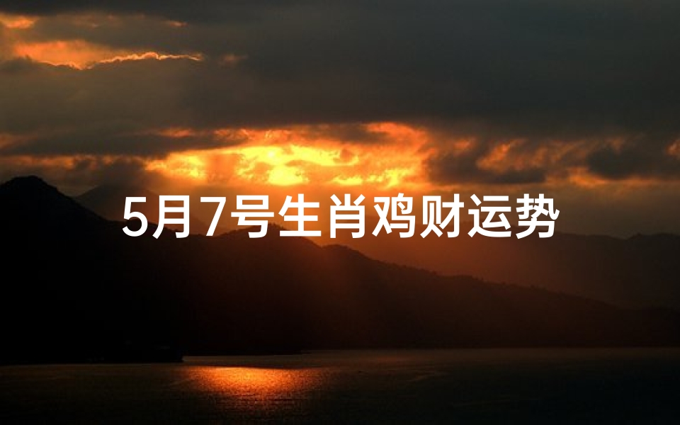 5月7号生肖鸡财运势
