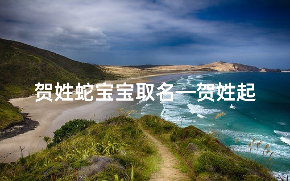贺姓蛇宝宝取名—贺姓起什么名字好听
