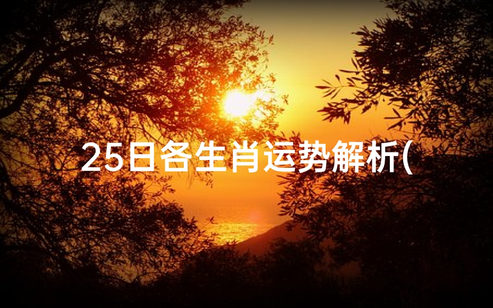 25日各生肖运势解析(《25日生肖运势大揭秘：运势起伏一览无遗》)