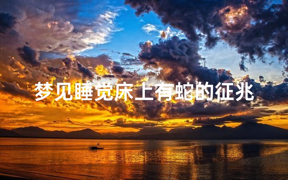 梦见睡觉床上有蛇的征兆-梦见睡觉床上有蛇的征兆是啥意思