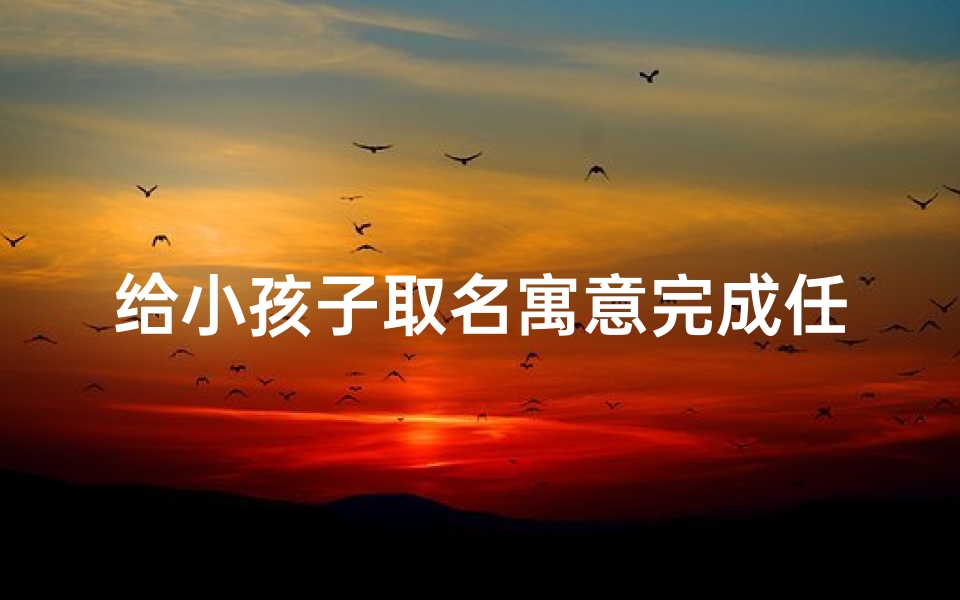 给小孩子取名寓意完成任务的名字