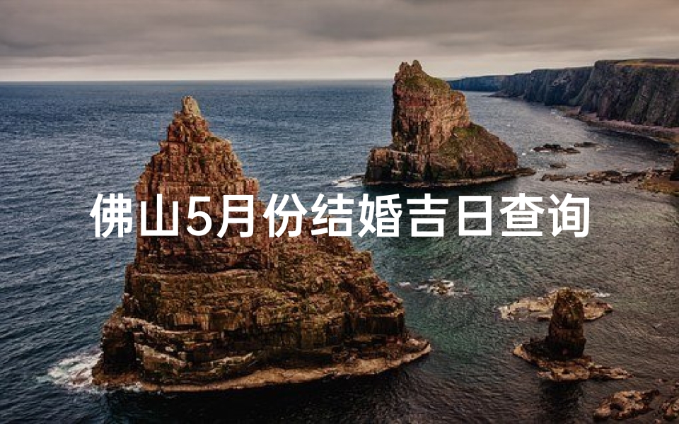 佛山5月份结婚吉日查询(异地恋,结婚怎么办 )