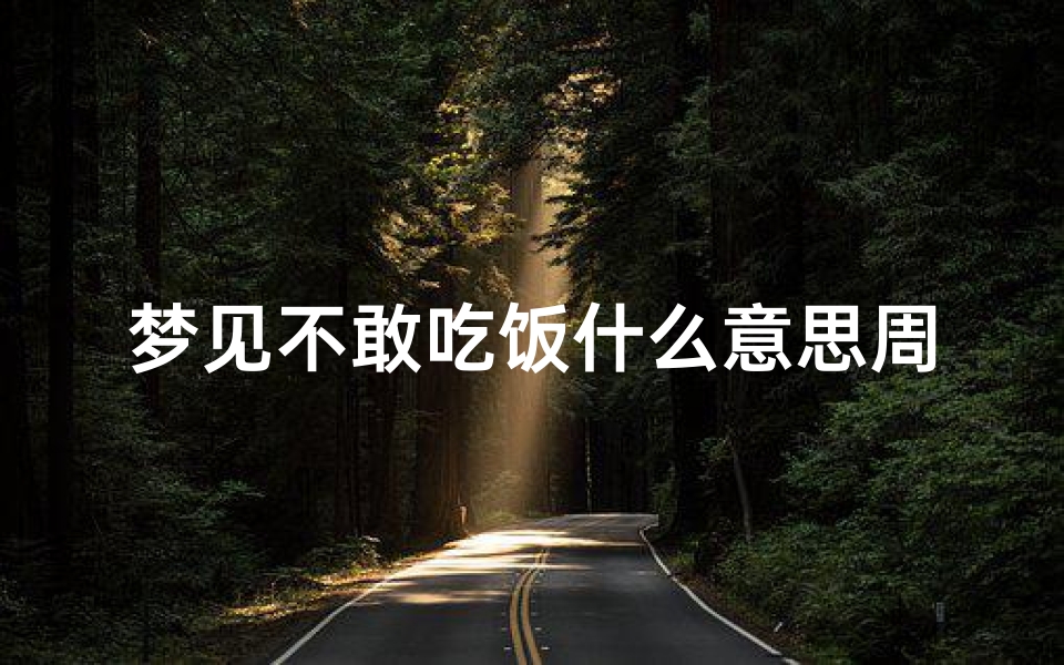 梦见不敢吃饭什么意思周公解梦(梦见看着别人吃饭自己没吃什么意思)