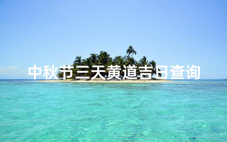 中秋节三天黄道吉日查询(2025中秋节哪天是好日子)